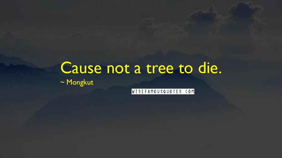 Mongkut Quotes: Cause not a tree to die.