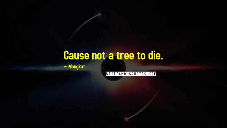 Mongkut Quotes: Cause not a tree to die.