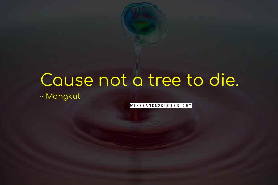 Mongkut Quotes: Cause not a tree to die.