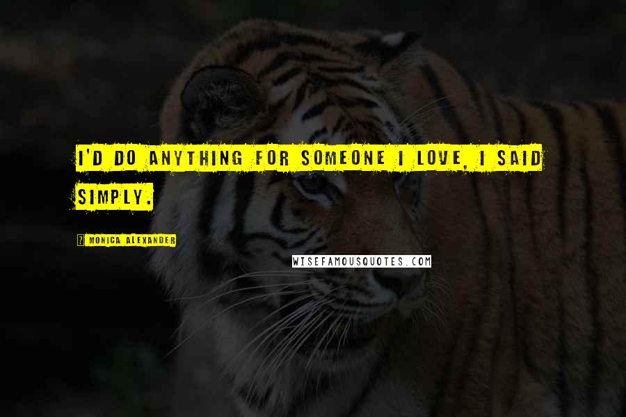 Monica Alexander Quotes: I'd do anything for someone I love, I said simply.