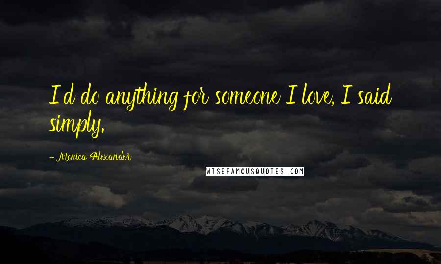 Monica Alexander Quotes: I'd do anything for someone I love, I said simply.