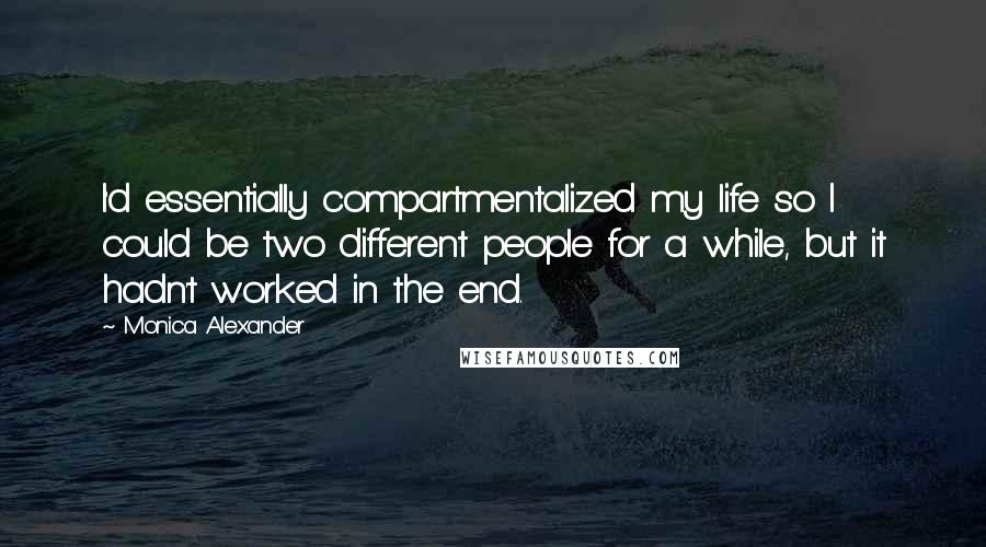 Monica Alexander Quotes: I'd essentially compartmentalized my life so I could be two different people for a while, but it hadn't worked in the end.