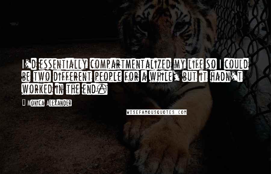 Monica Alexander Quotes: I'd essentially compartmentalized my life so I could be two different people for a while, but it hadn't worked in the end.