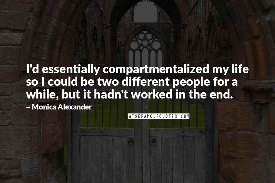 Monica Alexander Quotes: I'd essentially compartmentalized my life so I could be two different people for a while, but it hadn't worked in the end.