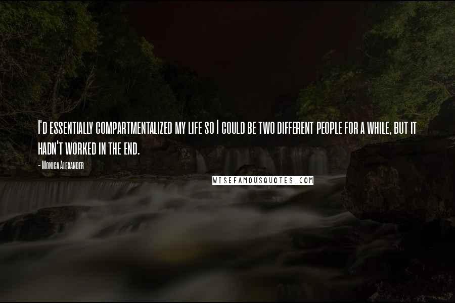 Monica Alexander Quotes: I'd essentially compartmentalized my life so I could be two different people for a while, but it hadn't worked in the end.