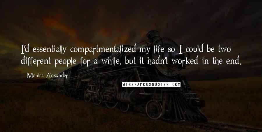 Monica Alexander Quotes: I'd essentially compartmentalized my life so I could be two different people for a while, but it hadn't worked in the end.