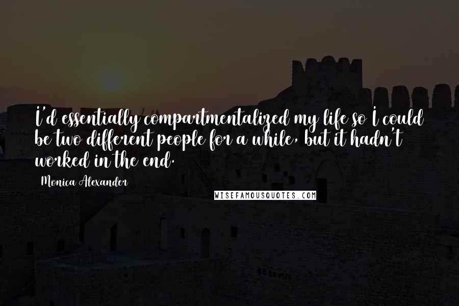 Monica Alexander Quotes: I'd essentially compartmentalized my life so I could be two different people for a while, but it hadn't worked in the end.