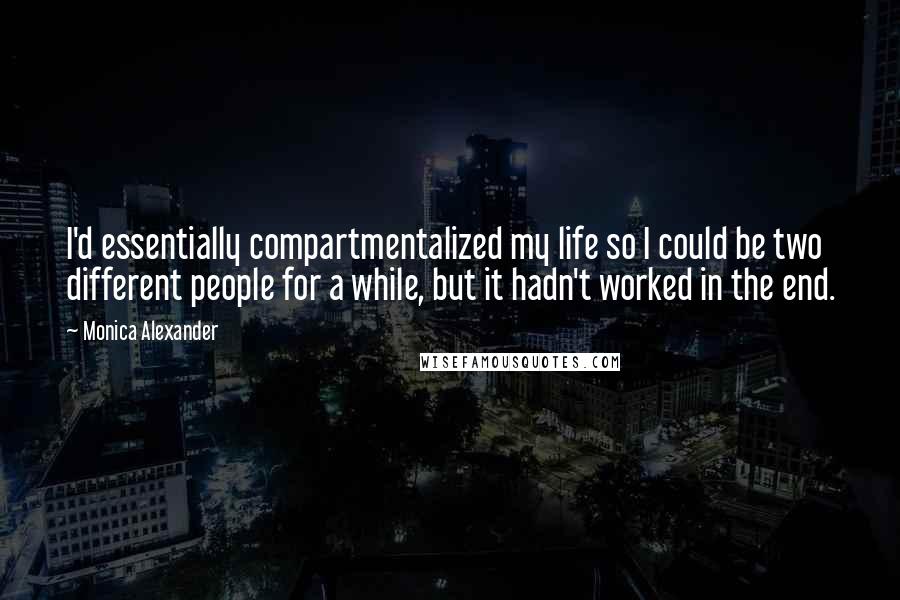 Monica Alexander Quotes: I'd essentially compartmentalized my life so I could be two different people for a while, but it hadn't worked in the end.