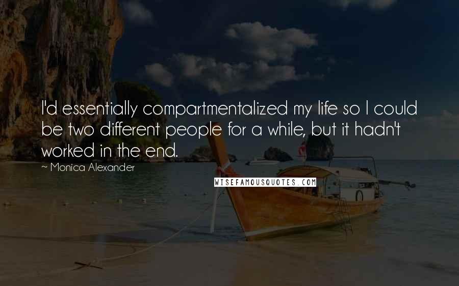 Monica Alexander Quotes: I'd essentially compartmentalized my life so I could be two different people for a while, but it hadn't worked in the end.