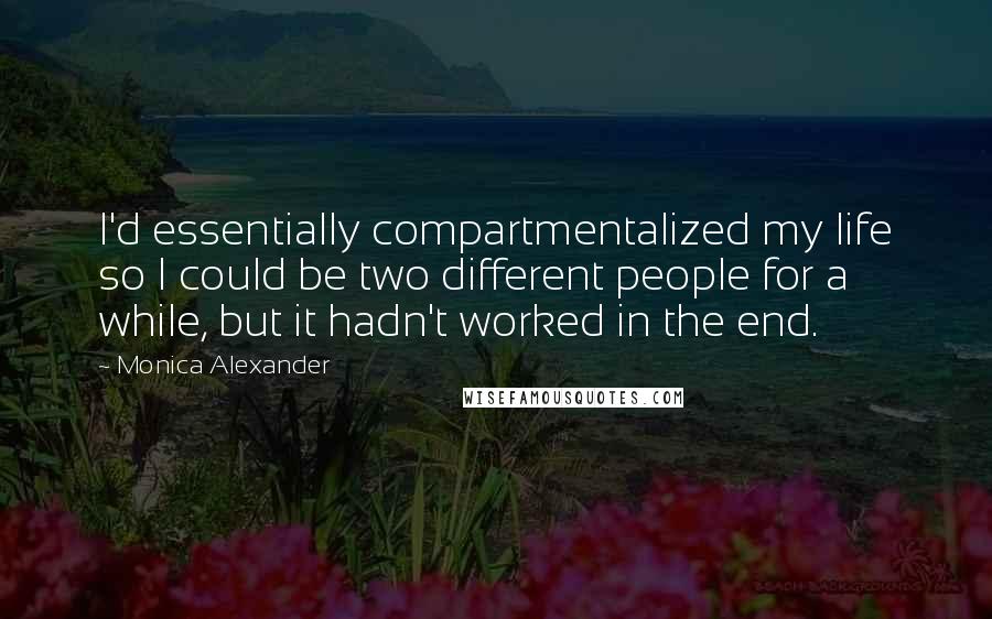 Monica Alexander Quotes: I'd essentially compartmentalized my life so I could be two different people for a while, but it hadn't worked in the end.