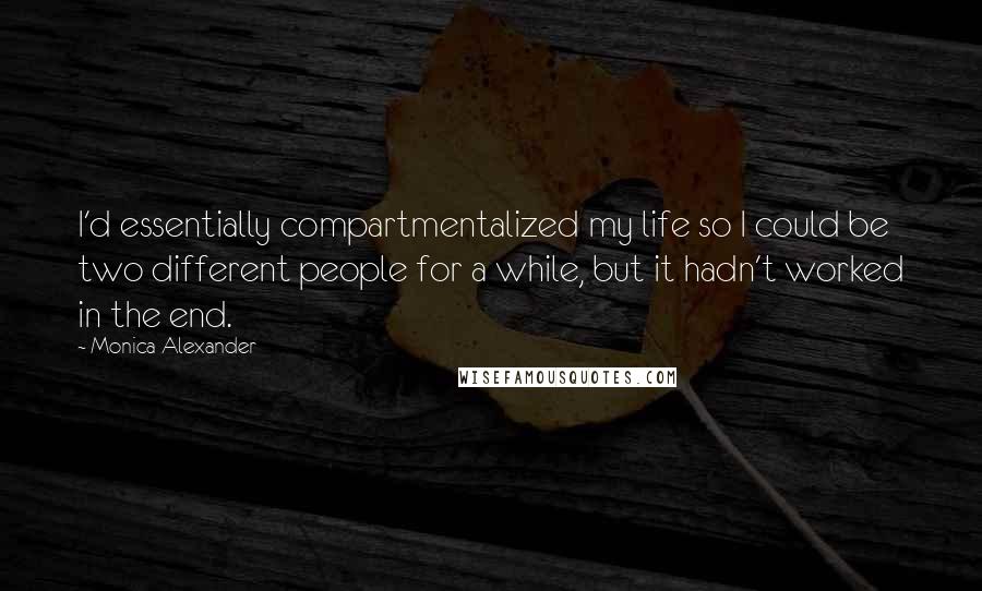 Monica Alexander Quotes: I'd essentially compartmentalized my life so I could be two different people for a while, but it hadn't worked in the end.