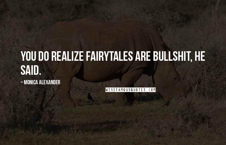 Monica Alexander Quotes: You do realize fairytales are bullshit, he said.