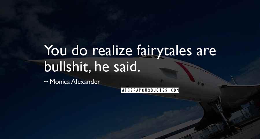 Monica Alexander Quotes: You do realize fairytales are bullshit, he said.