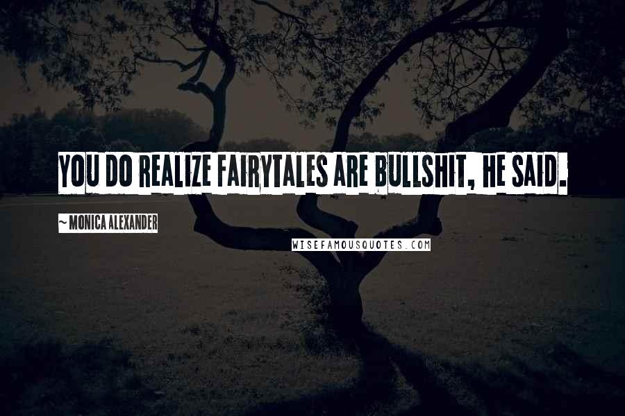 Monica Alexander Quotes: You do realize fairytales are bullshit, he said.