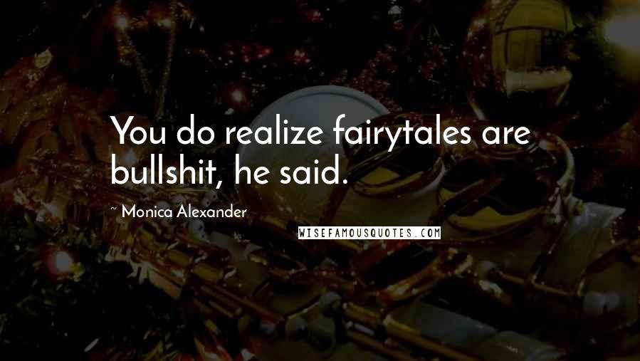 Monica Alexander Quotes: You do realize fairytales are bullshit, he said.