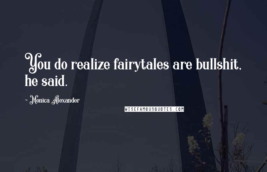 Monica Alexander Quotes: You do realize fairytales are bullshit, he said.