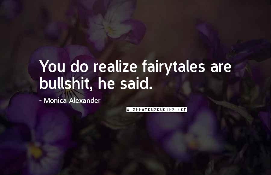 Monica Alexander Quotes: You do realize fairytales are bullshit, he said.