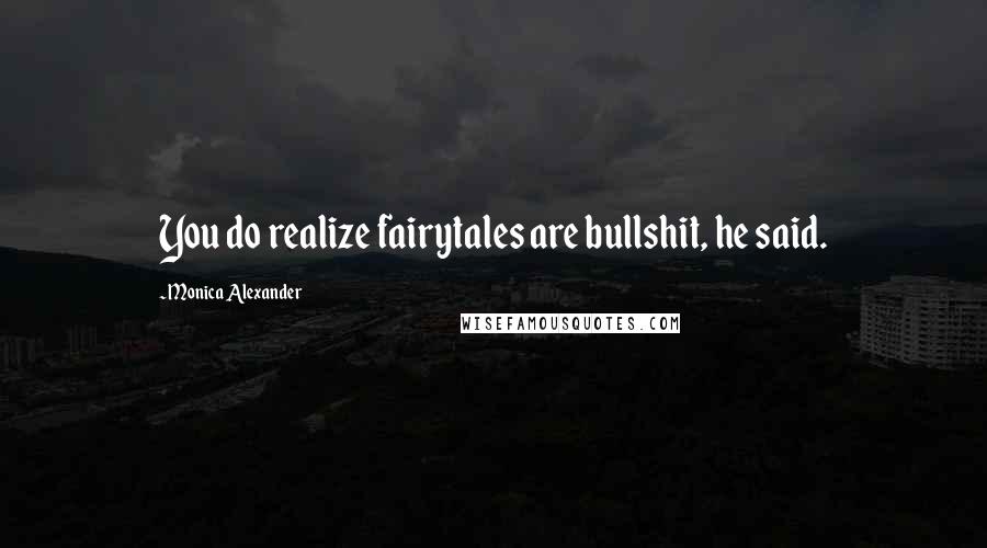 Monica Alexander Quotes: You do realize fairytales are bullshit, he said.