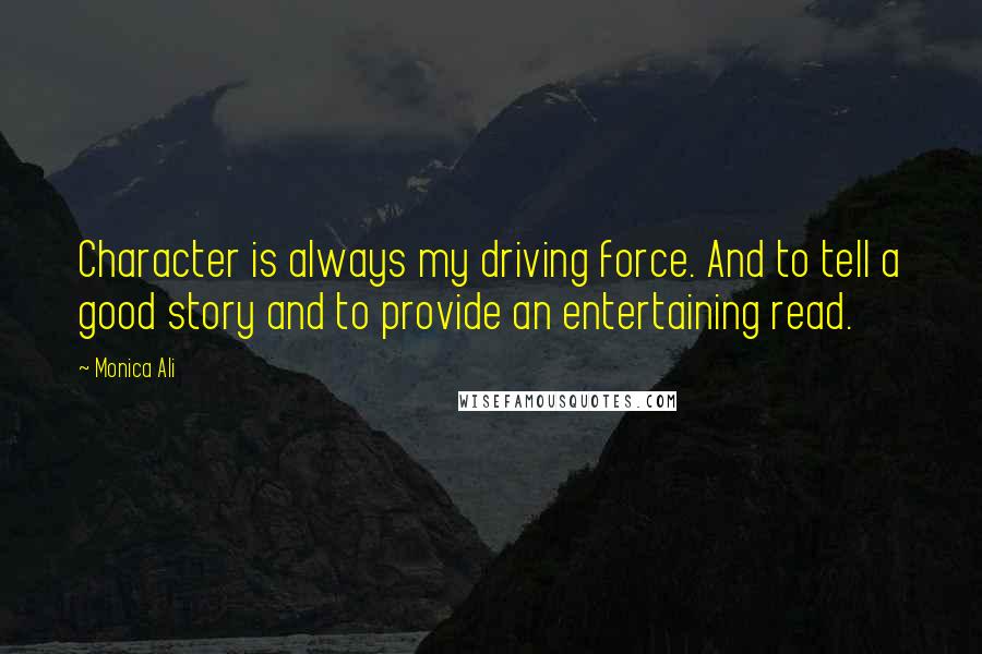 Monica Ali Quotes: Character is always my driving force. And to tell a good story and to provide an entertaining read.