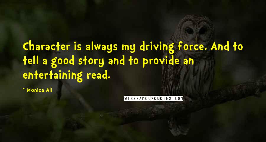Monica Ali Quotes: Character is always my driving force. And to tell a good story and to provide an entertaining read.