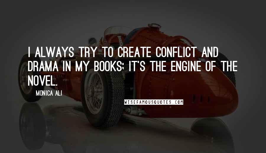 Monica Ali Quotes: I always try to create conflict and drama in my books; it's the engine of the novel.