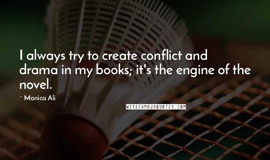 Monica Ali Quotes: I always try to create conflict and drama in my books; it's the engine of the novel.