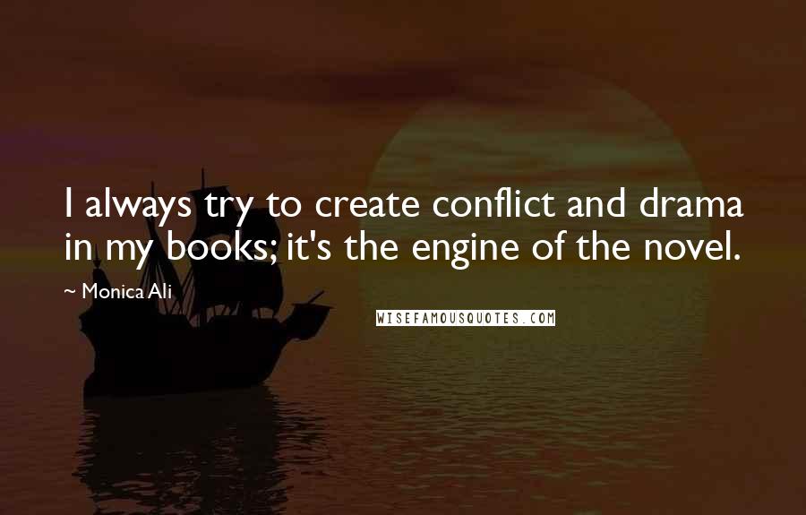 Monica Ali Quotes: I always try to create conflict and drama in my books; it's the engine of the novel.