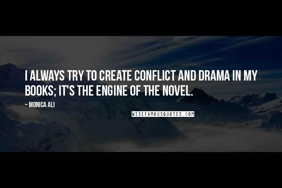 Monica Ali Quotes: I always try to create conflict and drama in my books; it's the engine of the novel.