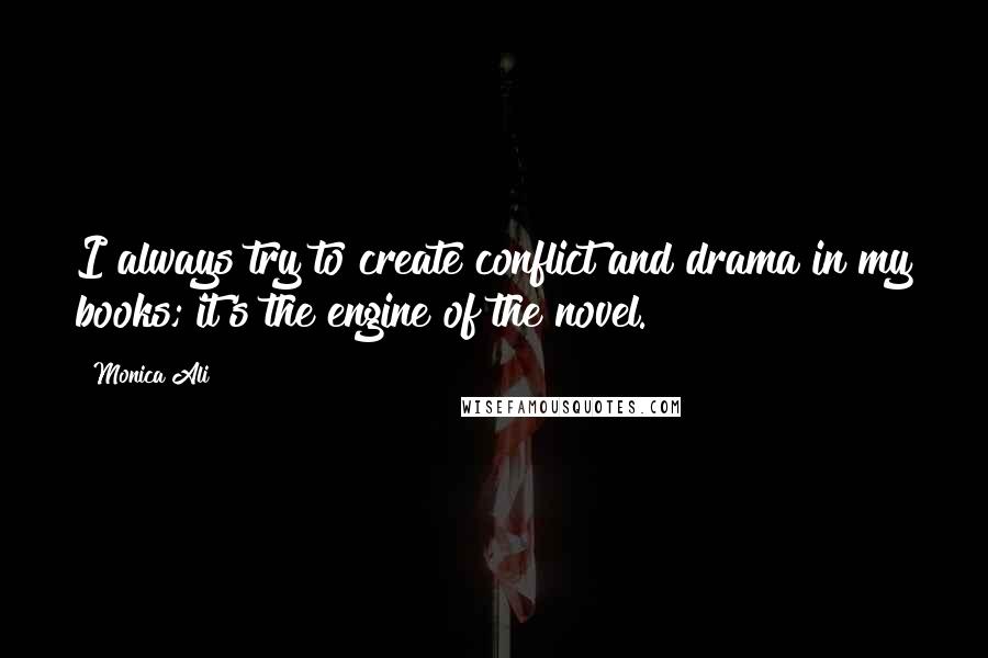 Monica Ali Quotes: I always try to create conflict and drama in my books; it's the engine of the novel.