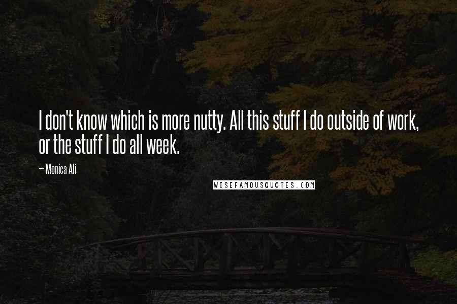 Monica Ali Quotes: I don't know which is more nutty. All this stuff I do outside of work, or the stuff I do all week.