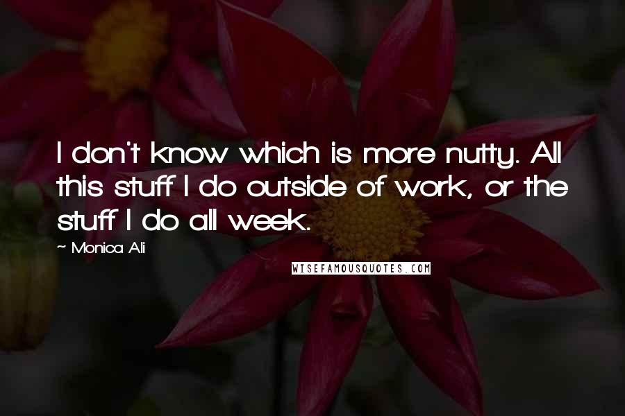 Monica Ali Quotes: I don't know which is more nutty. All this stuff I do outside of work, or the stuff I do all week.