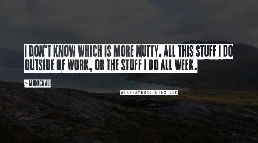 Monica Ali Quotes: I don't know which is more nutty. All this stuff I do outside of work, or the stuff I do all week.