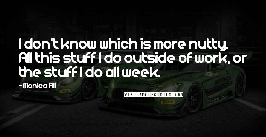 Monica Ali Quotes: I don't know which is more nutty. All this stuff I do outside of work, or the stuff I do all week.