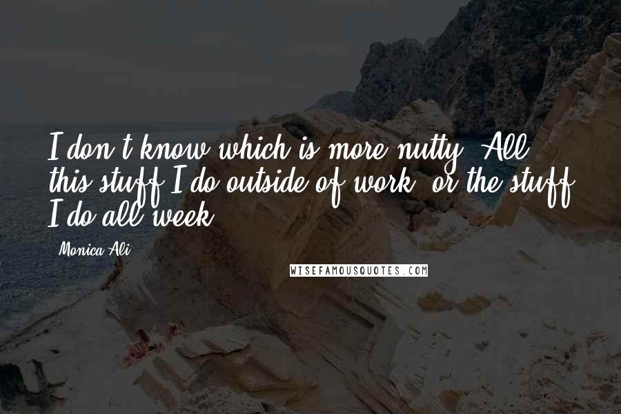 Monica Ali Quotes: I don't know which is more nutty. All this stuff I do outside of work, or the stuff I do all week.