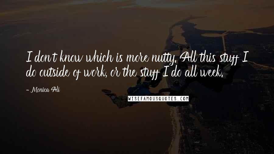 Monica Ali Quotes: I don't know which is more nutty. All this stuff I do outside of work, or the stuff I do all week.