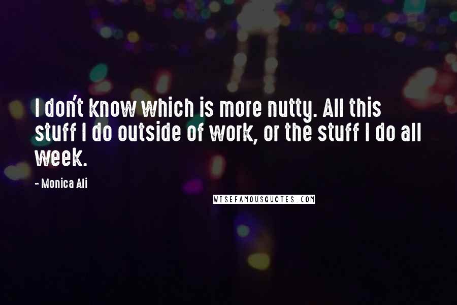 Monica Ali Quotes: I don't know which is more nutty. All this stuff I do outside of work, or the stuff I do all week.