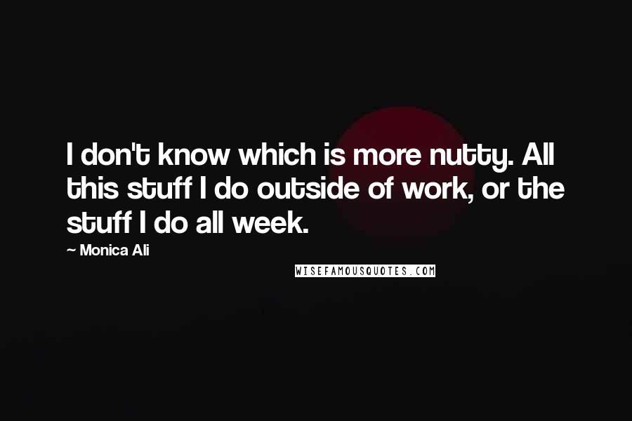 Monica Ali Quotes: I don't know which is more nutty. All this stuff I do outside of work, or the stuff I do all week.