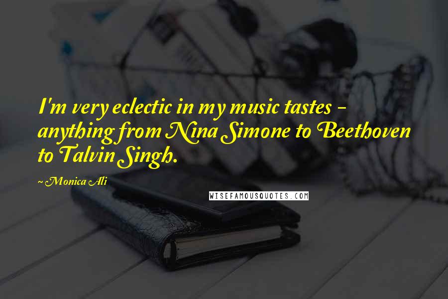 Monica Ali Quotes: I'm very eclectic in my music tastes - anything from Nina Simone to Beethoven to Talvin Singh.