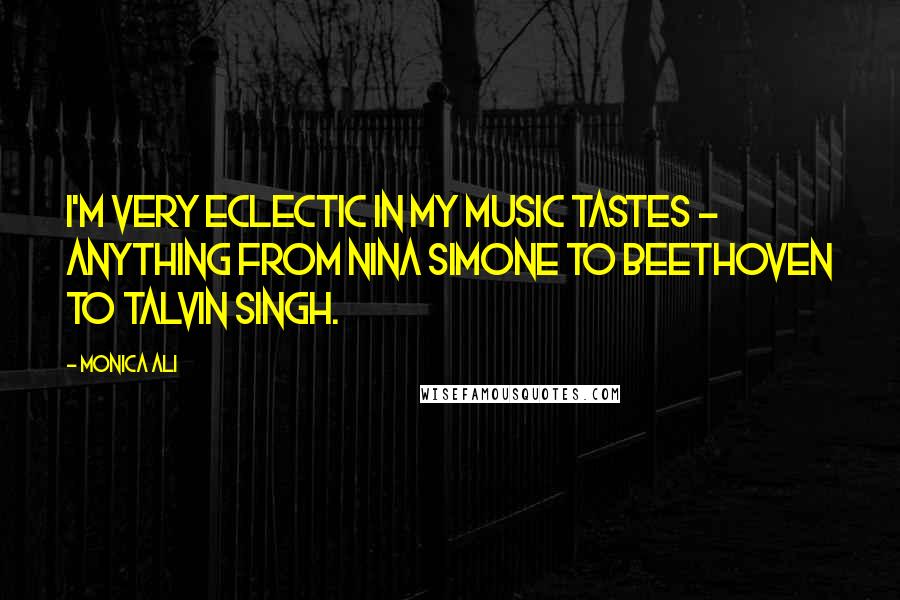 Monica Ali Quotes: I'm very eclectic in my music tastes - anything from Nina Simone to Beethoven to Talvin Singh.