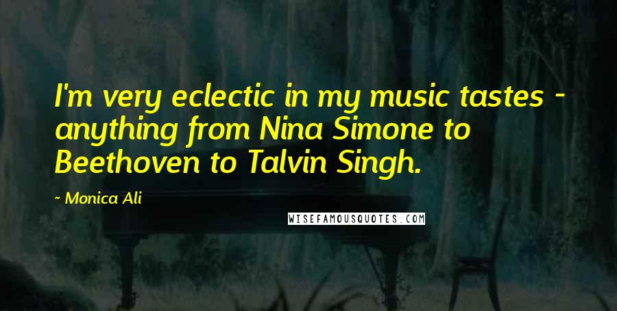 Monica Ali Quotes: I'm very eclectic in my music tastes - anything from Nina Simone to Beethoven to Talvin Singh.