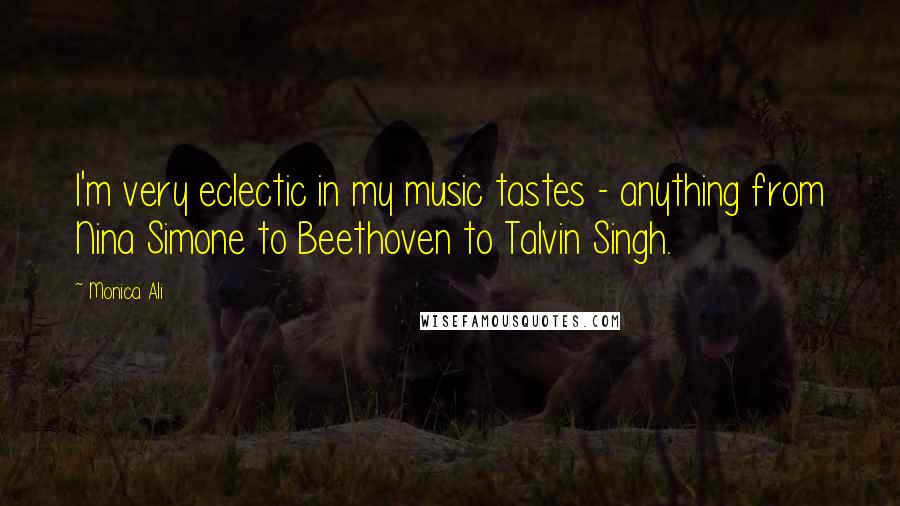 Monica Ali Quotes: I'm very eclectic in my music tastes - anything from Nina Simone to Beethoven to Talvin Singh.