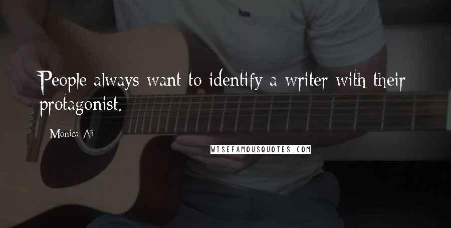 Monica Ali Quotes: People always want to identify a writer with their protagonist.