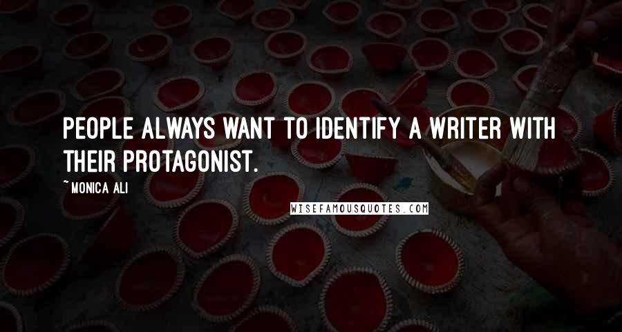 Monica Ali Quotes: People always want to identify a writer with their protagonist.