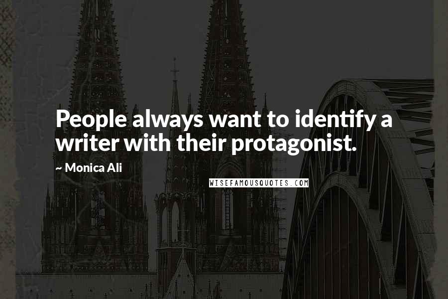 Monica Ali Quotes: People always want to identify a writer with their protagonist.
