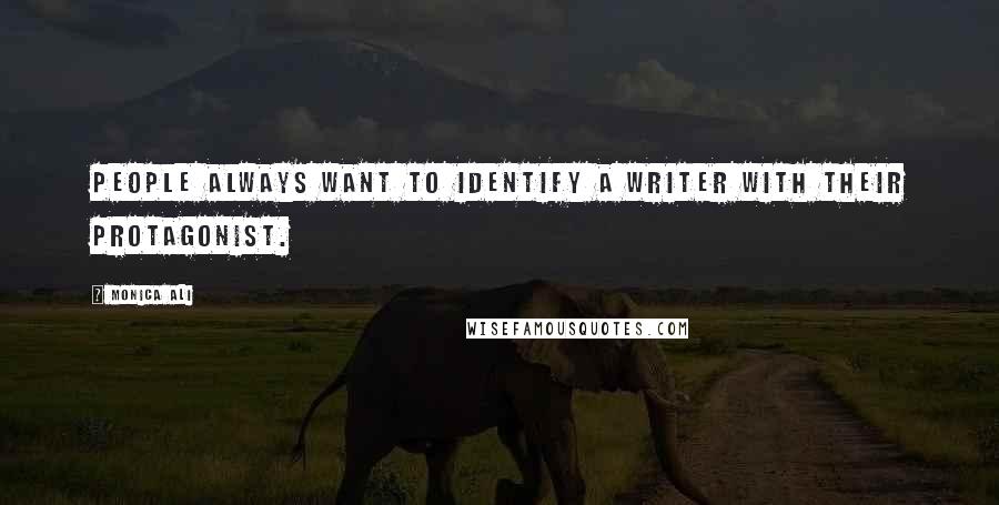 Monica Ali Quotes: People always want to identify a writer with their protagonist.