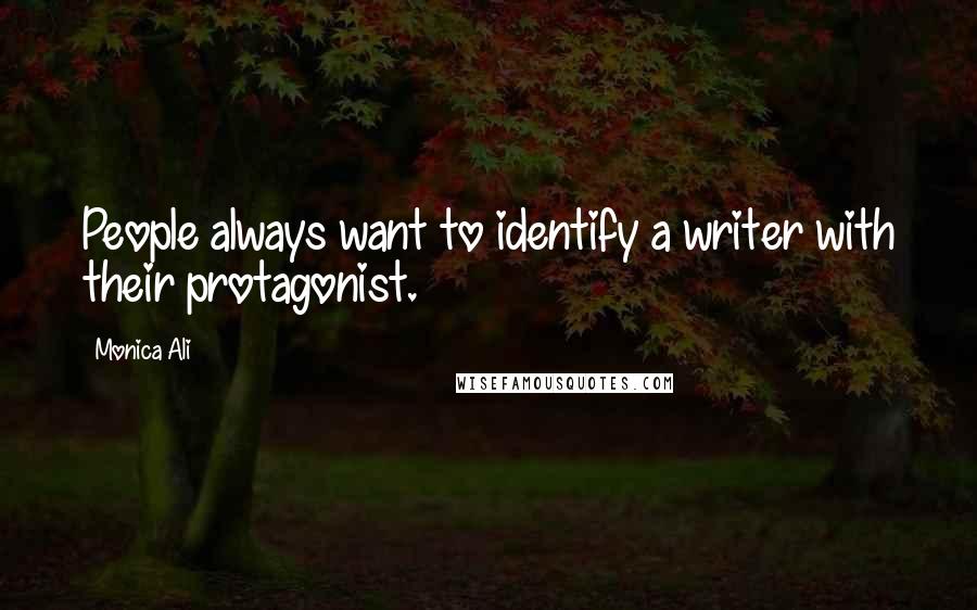 Monica Ali Quotes: People always want to identify a writer with their protagonist.