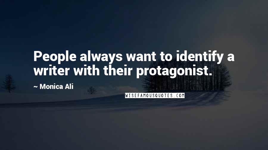 Monica Ali Quotes: People always want to identify a writer with their protagonist.