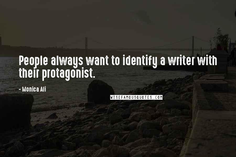 Monica Ali Quotes: People always want to identify a writer with their protagonist.
