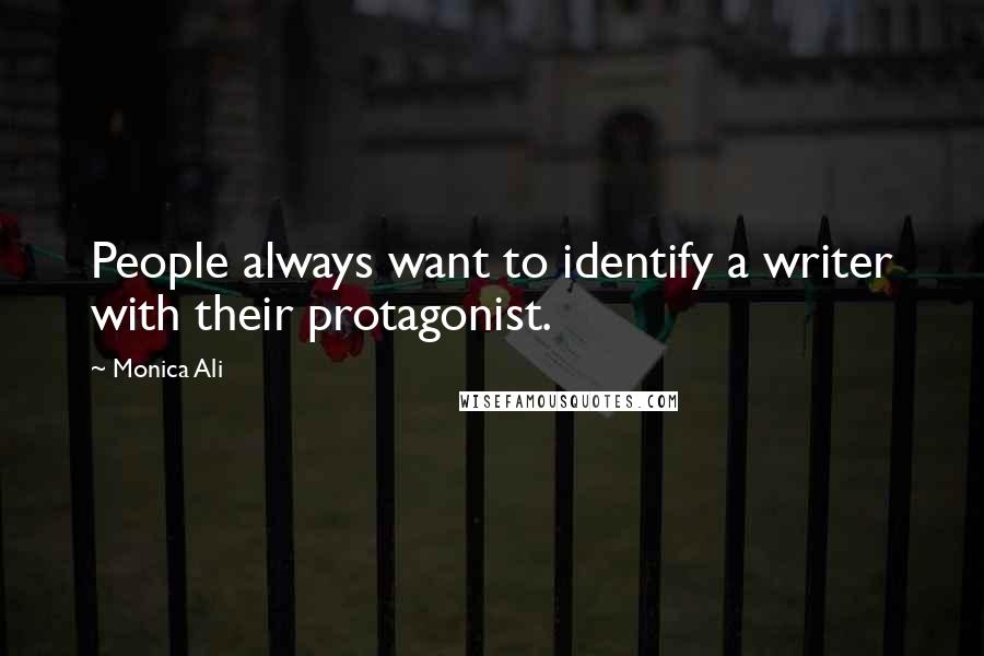 Monica Ali Quotes: People always want to identify a writer with their protagonist.