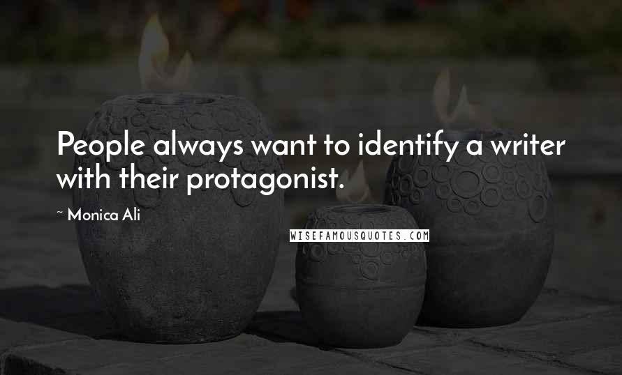 Monica Ali Quotes: People always want to identify a writer with their protagonist.
